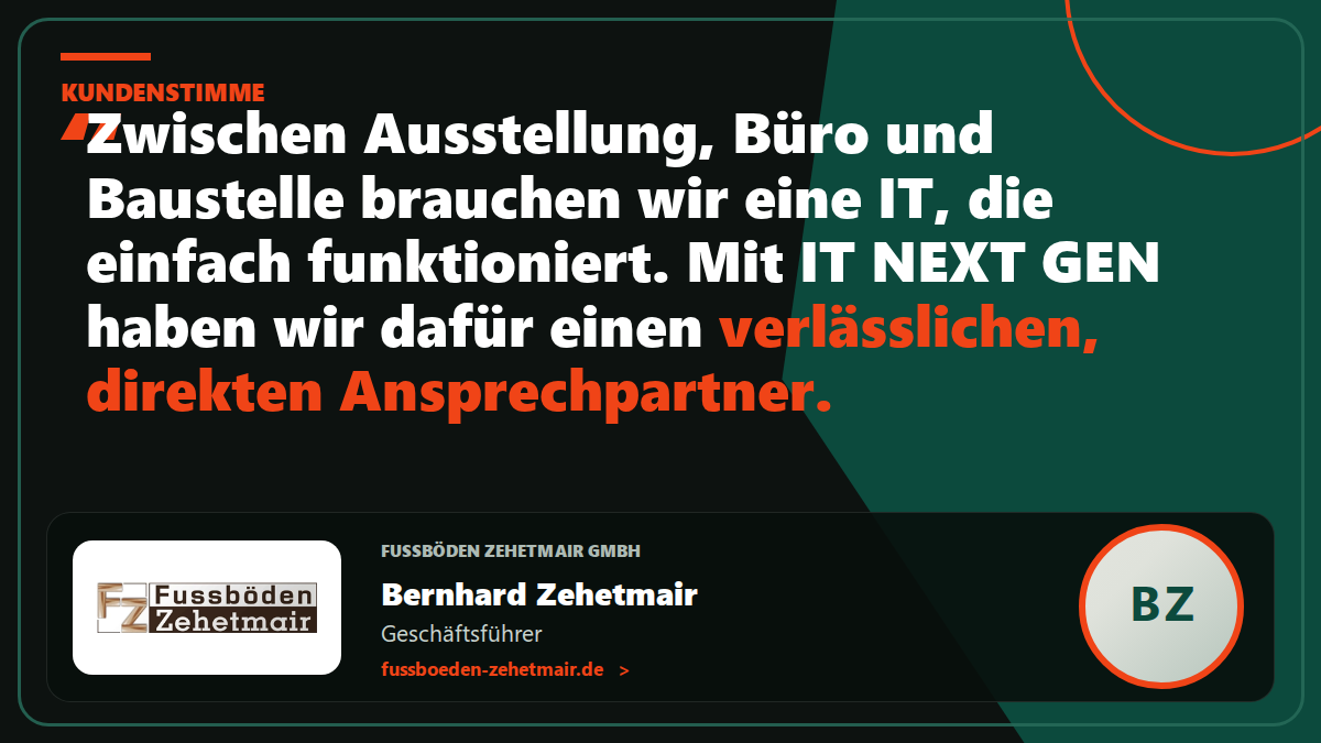 Kundenstimme Fussböden Zehetmair GmbH: „Zwischen Ausstellung, Büro und Baustelle brauchen wir eine IT, die einfach funktioniert. Mit IT NEXT GEN haben wir dafür einen verlässlichen, direkten Ansprechpartner.“ – Bernhard Zehetmair, Geschäftsführer