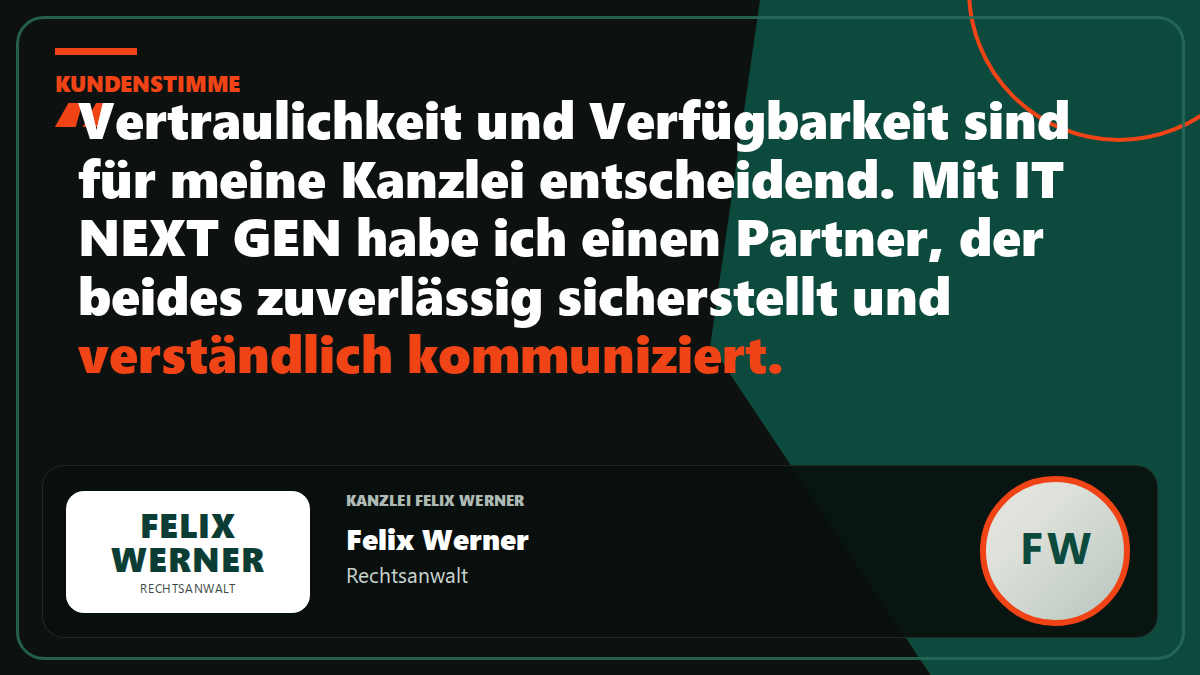 Kundenstimme Kanzlei Felix Werner: „Vertraulichkeit und Verfügbarkeit sind für meine Kanzlei entscheidend. Mit IT NEXT GEN habe ich einen Partner, der beides zuverlässig sicherstellt und verständlich kommuniziert.“ – Felix Werner, Rechtsanwalt