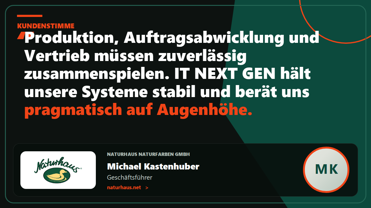 Kundenstimme Naturhaus Naturfarben GmbH: „Produktion, Auftragsabwicklung und Vertrieb müssen zuverlässig zusammenspielen. IT NEXT GEN hält unsere Systeme stabil und berät uns pragmatisch auf Augenhöhe.“ – Michael Kastenhuber, Geschäftsführer